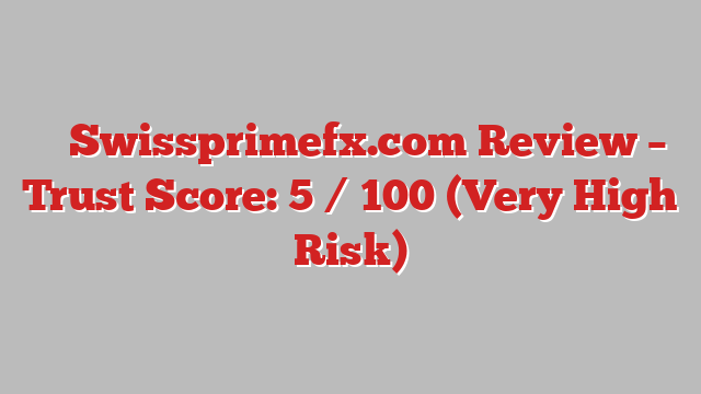 ⚠️ Swissprimefx.com Review –  Trust Score: 5 / 100 (Very High Risk)