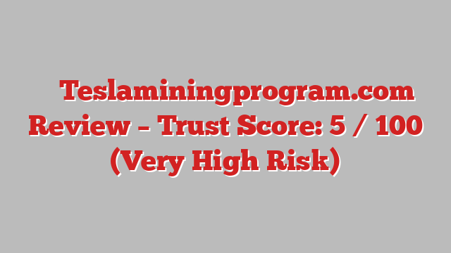 ⚠️ Teslaminingprogram.com Review –  Trust Score: 5 / 100 (Very High Risk)