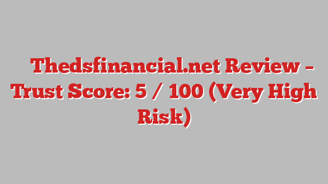 ⚠️ Thedsfinancial.net Review –  Trust Score: 5 / 100 (Very High Risk)