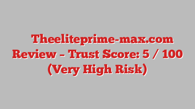 ⚠️ Theeliteprime-max.com Review –  Trust Score: 5 / 100 (Very High Risk)