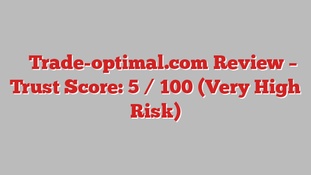 ⚠️ Trade-optimal.com Review –  Trust Score: 5 / 100 (Very High Risk)