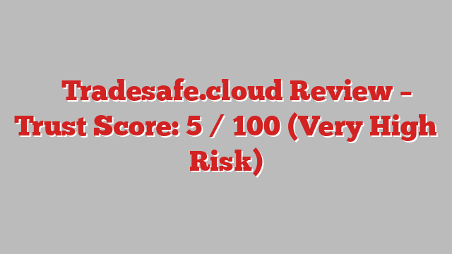 ⚠️ Tradesafe.cloud Review –  Trust Score: 5 / 100 (Very High Risk)