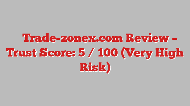⚠️ Trade-zonex.com Review –  Trust Score: 5 / 100 (Very High Risk)