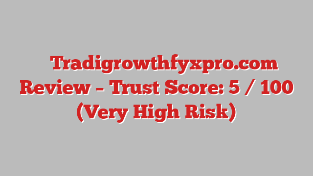 ⚠️ Tradigrowthfyxpro.com Review –  Trust Score: 5 / 100 (Very High Risk)