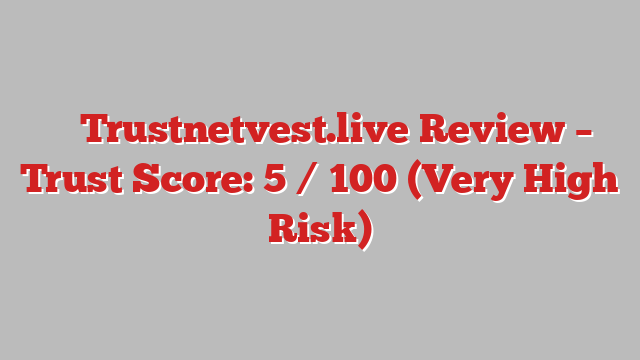 ⚠️ Trustnetvest.live Review –  Trust Score: 5 / 100 (Very High Risk)
