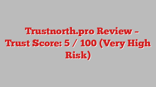 ⚠️ Trustnorth.pro Review –  Trust Score: 5 / 100 (Very High Risk)