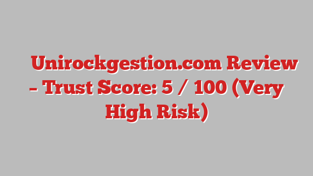 ⚠️ Unirockgestion.com Review –  Trust Score: 5 / 100 (Very High Risk)