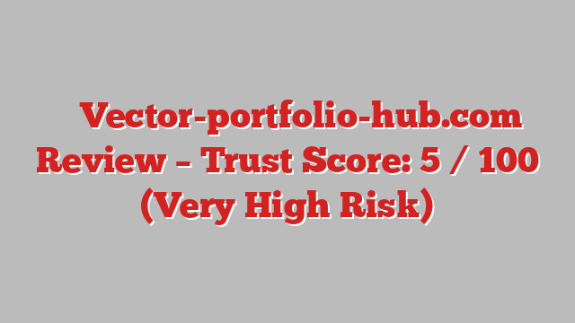 ⚠️ Vector-portfolio-hub.com Review –  Trust Score: 5 / 100 (Very High Risk)