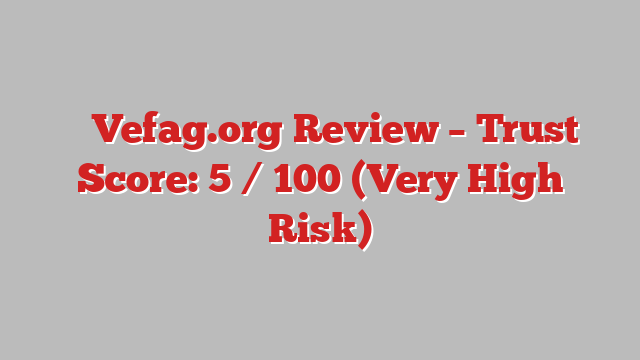 ⚠️ Vefag.org Review –  Trust Score: 5 / 100 (Very High Risk)