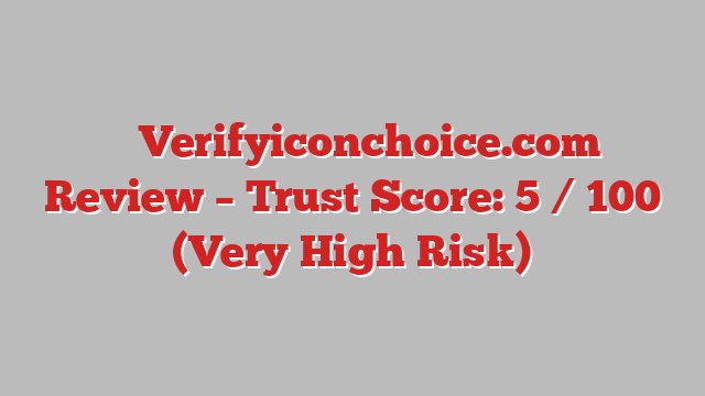 ⚠️ Verifyiconchoice.com Review –  Trust Score: 5 / 100 (Very High Risk)