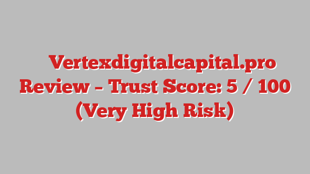 ⚠️ Vertexdigitalcapital.pro Review –  Trust Score: 5 / 100 (Very High Risk)