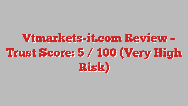 ⚠️ Vtmarkets-it.com Review –  Trust Score: 5 / 100 (Very High Risk)