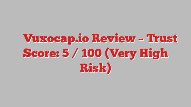 ⚠️ Vuxocap.io Review –  Trust Score: 5 / 100 (Very High Risk)