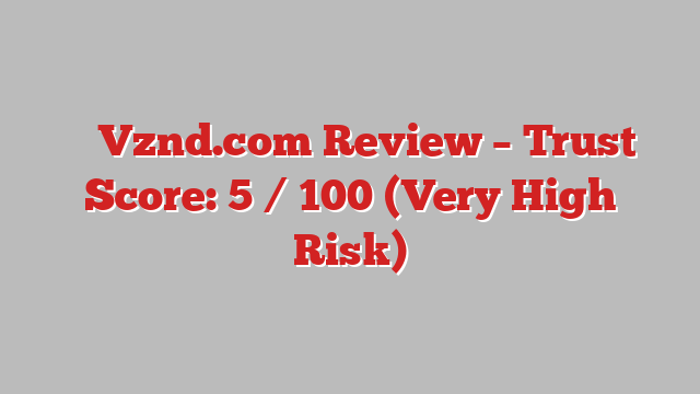 ⚠️ Vznd.com Review –  Trust Score: 5 / 100 (Very High Risk)