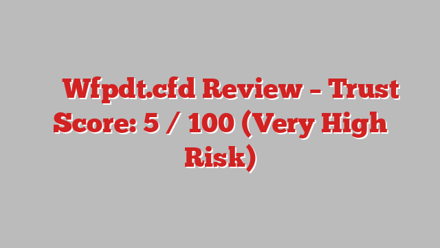 ⚠️ Wfpdt.cfd Review –  Trust Score: 5 / 100 (Very High Risk)