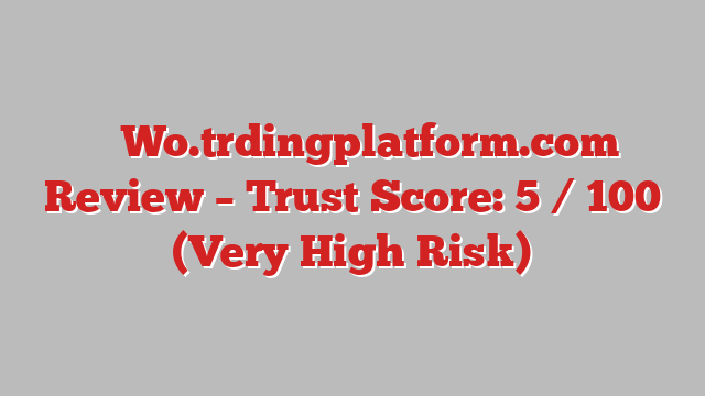 ⚠️ Wo.trdingplatform.com Review –  Trust Score: 5 / 100 (Very High Risk)
