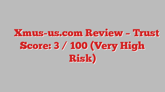⚠️ Xmus-us.com Review –  Trust Score: 3 / 100 (Very High Risk)