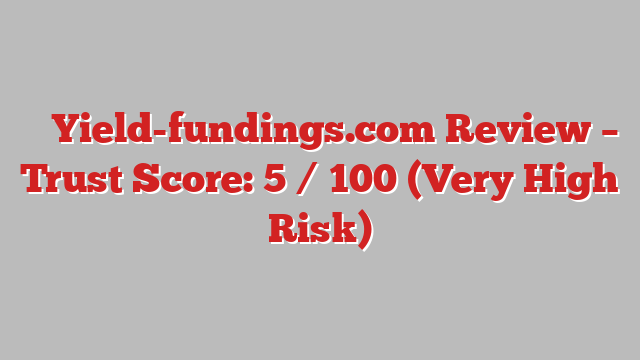 ⚠️ Yield-fundings.com Review –  Trust Score: 5 / 100 (Very High Risk)