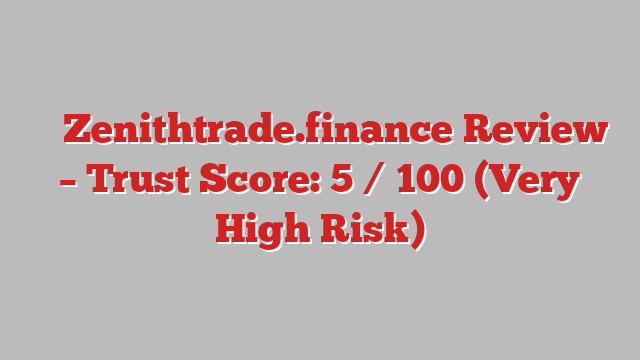 ⚠️ Zenithtrade.finance Review –  Trust Score: 5 / 100 (Very High Risk)