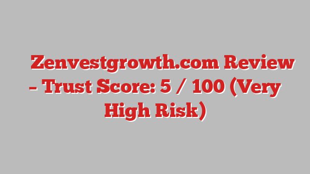 ⚠️ Zenvestgrowth.com Review –  Trust Score: 5 / 100 (Very High Risk)