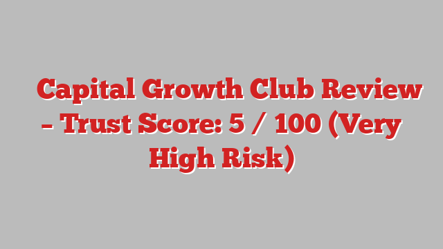 ⚠️Capital Growth Club  Review –  Trust Score: 5 / 100 (Very High Risk)