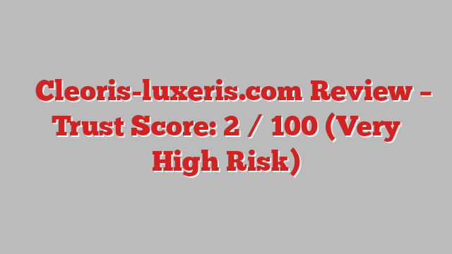 ⚠️Cleoris-luxeris.com  Review –  Trust Score: 2 / 100 (Very High Risk)