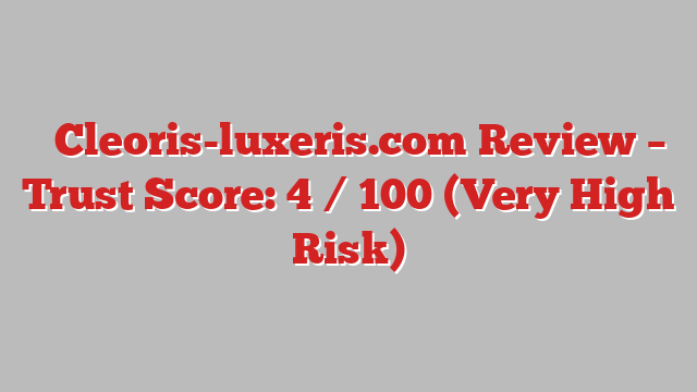 ⚠️Cleoris-luxeris.com  Review –  Trust Score: 4 / 100 (Very High Risk)