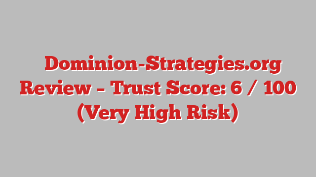 ⚠️Dominion-Strategies.org Review –  Trust Score: 6 / 100 (Very High Risk)