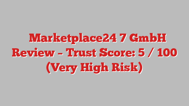 ⚠️Marketplace24‑7 GmbH Review –  Trust Score: 5 / 100 (Very High Risk)