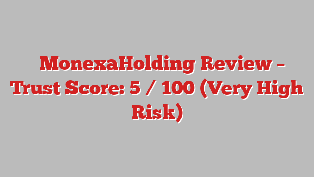 ⚠️MonexaHolding Review –  Trust Score: 5 / 100 (Very High Risk)