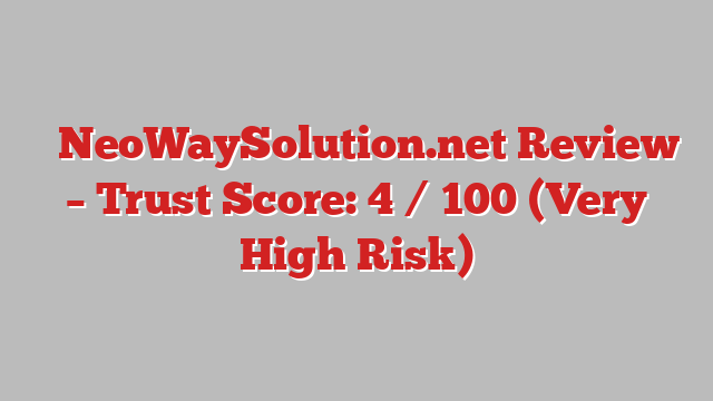 ⚠️NeoWaySolution.net Review –  Trust Score: 4 / 100 (Very High Risk)