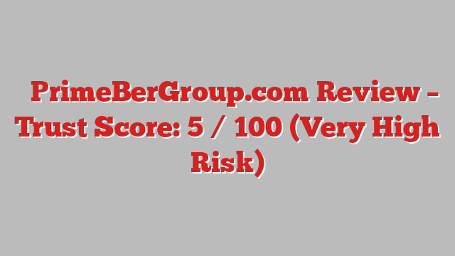 ⚠️PrimeBerGroup.com Review –  Trust Score: 5 / 100 (Very High Risk)