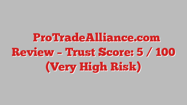 ⚠️ProTradeAlliance.com Review –  Trust Score: 5 / 100 (Very High Risk)