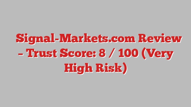 ⚠️Signal-Markets.com Review –  Trust Score: 8 / 100 (Very High Risk)