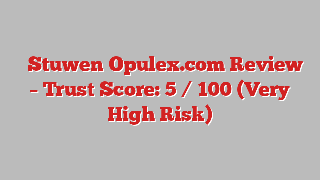 ⚠️Stuwen‑Opulex.com Review –  Trust Score: 5 / 100 (Very High Risk)