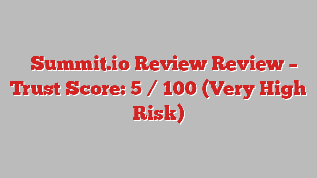 ⚠️Summit.io Review Review –  Trust Score: 5 / 100 (Very High Risk)