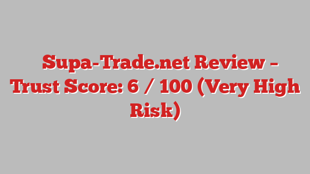 ⚠️Supa-Trade.net Review –  Trust Score: 6 / 100 (Very High Risk)