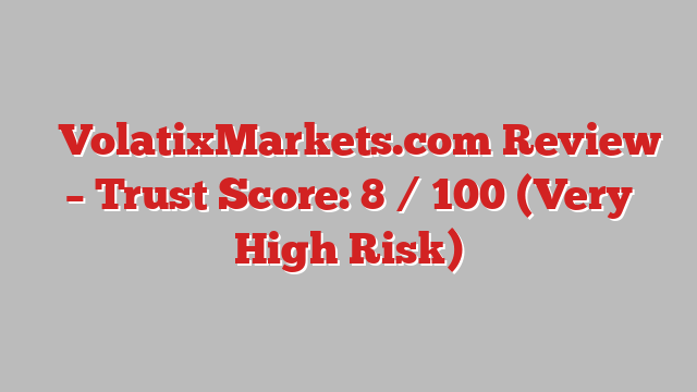 ⚠️VolatixMarkets.com Review –  Trust Score: 8 / 100 (Very High Risk)