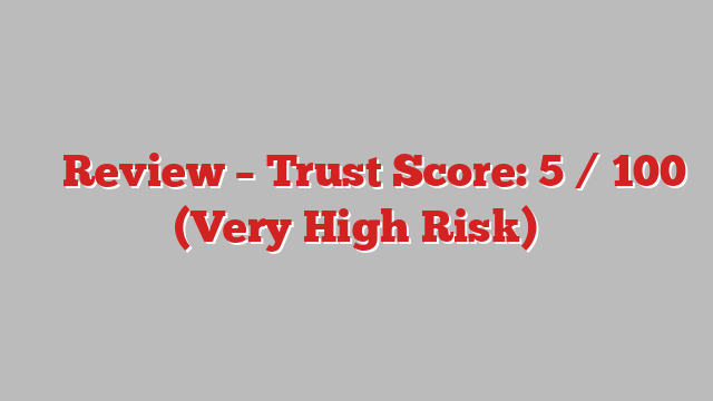 ⚠️ Review – Trust Score: 5 / 100 (Very High Risk)