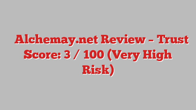 ⚠️Alchemay.net Review – Trust Score: 3 / 100 (Very High Risk)