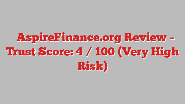 ⚠️AspireFinance.org Review – Trust Score: 4 / 100 (Very High Risk)