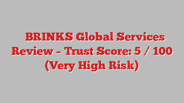 ⚠️BRINKS Global Services Review – Trust Score: 5 / 100 (Very High Risk)
