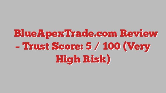 ⚠️BlueApexTrade.com Review – Trust Score: 5 / 100 (Very High Risk)