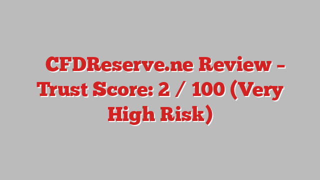 ⚠️CFDReserve.ne Review – Trust Score: 2 / 100 (Very High Risk)