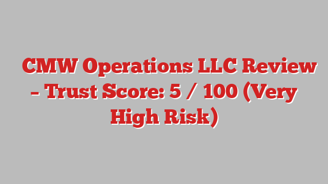 ⚠️CMW Operations LLC Review – Trust Score: 5 / 100 (Very High Risk)