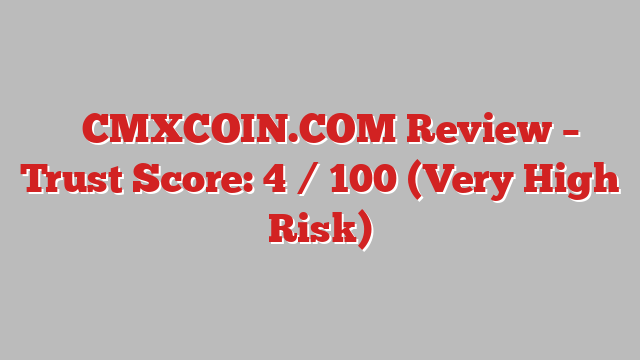 ⚠️CMXCOIN.COM Review – Trust Score: 4 / 100 (Very High Risk)