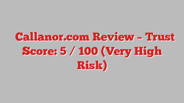 ⚠️Callanor.com Review – Trust Score: 5 / 100 (Very High Risk)