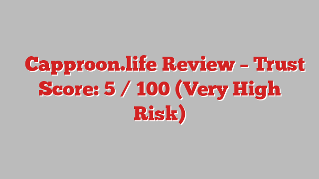 ⚠️Capproon.life Review – Trust Score: 5 / 100 (Very High Risk)