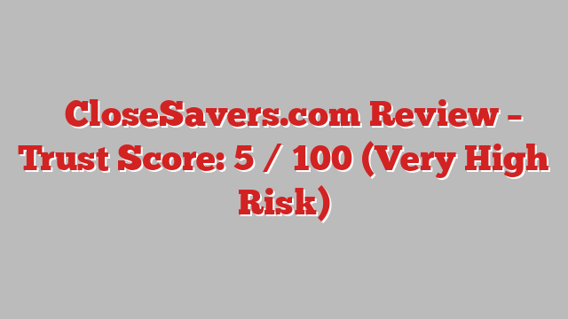 ⚠️CloseSavers.com Review – Trust Score: 5 / 100 (Very High Risk)
