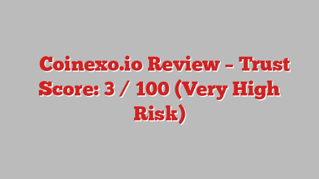 ⚠️Coinexo.io Review – Trust Score: 3 / 100 (Very High Risk)